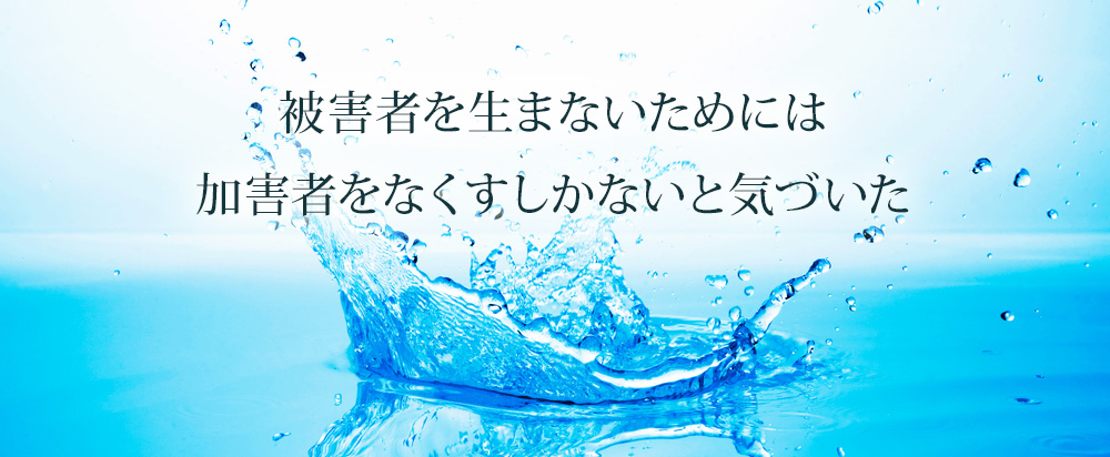 被害者を生まないためには加害者をなくすしかないと気づいた